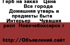 Герб на заказ › Цена ­ 5 000 - Все города Домашняя утварь и предметы быта » Интерьер   . Чувашия респ.,Новочебоксарск г.